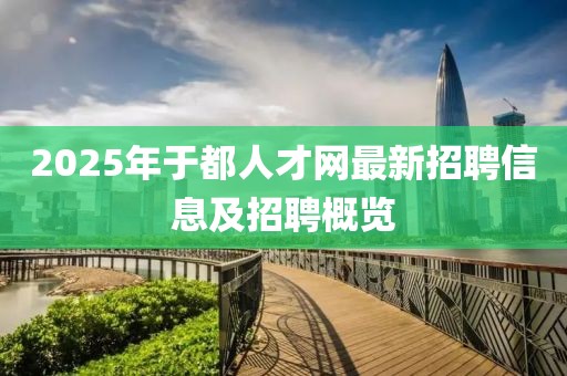 2025年于都人才网最新招聘信息及招聘概览