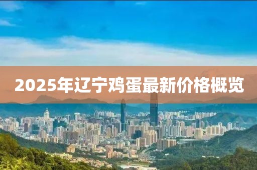 2025年辽宁鸡蛋最新价格概览