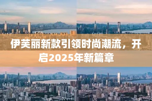 伊芙丽新款引领时尚潮流，开启2025年新篇章