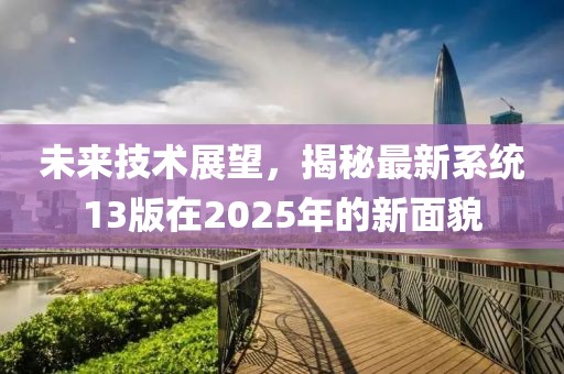 未来技术展望，揭秘最新系统13版在2025年的新面貌