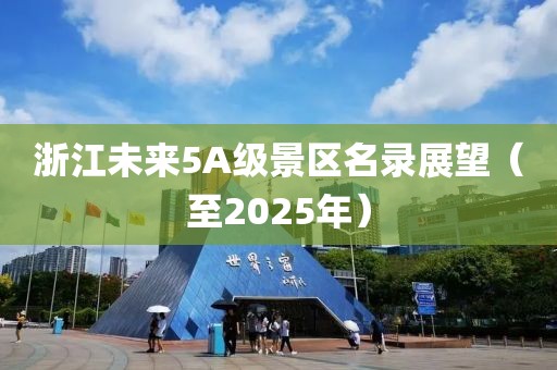 浙江未来5A级景区名录展望（至2025年）