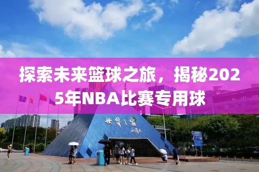 探索未来篮球之旅，揭秘2025年NBA比赛专用球