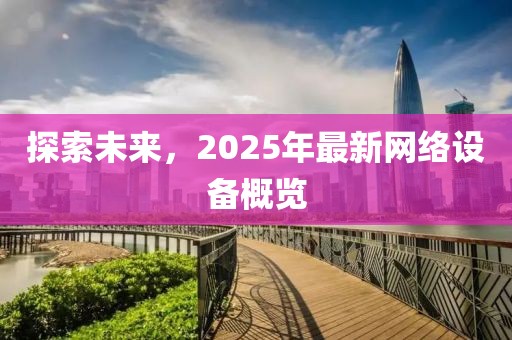 探索未来，2025年最新网络设备概览