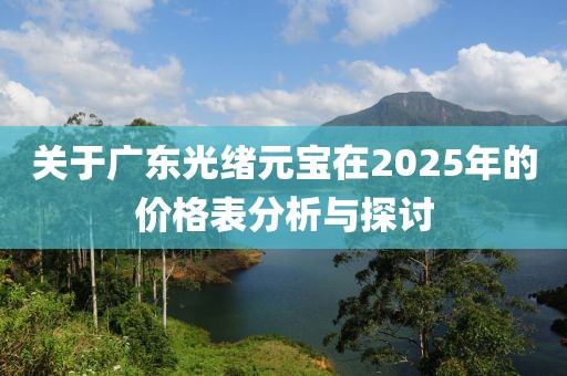 关于广东光绪元宝在2025年的价格表分析与探讨
