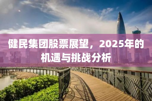健民集团股票展望，2025年的机遇与挑战分析