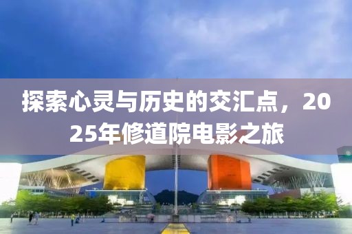 探索心灵与历史的交汇点，2025年修道院电影之旅