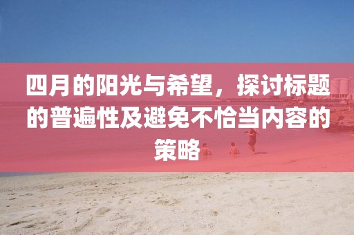 四月的阳光与希望，探讨标题的普遍性及避免不恰当内容的策略
