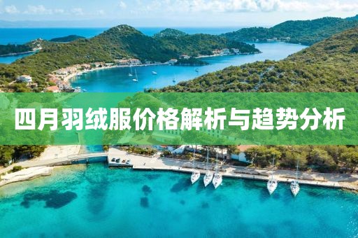 四月羽绒服价格解析与趋势分析