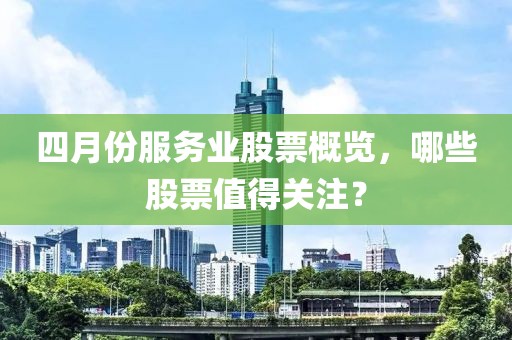 四月份服务业股票概览，哪些股票值得关注？