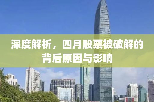 深度解析，四月股票被破解的背后原因与影响