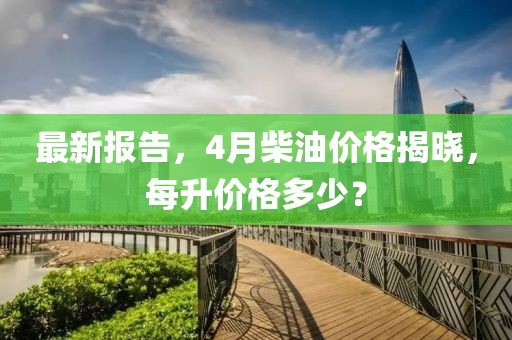 最新报告，4月柴油价格揭晓，每升价格多少？