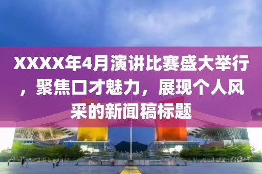 XXXX年4月演讲比赛盛大举行，聚焦口才魅力，展现个人风采的新闻稿标题