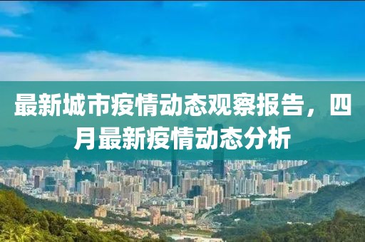 最新城市疫情动态观察报告，四月最新疫情动态分析