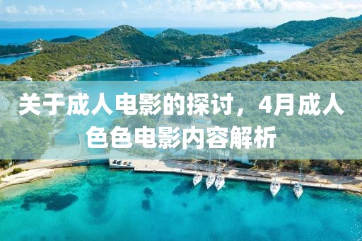 关于成人电影的探讨，4月成人色色电影内容解析