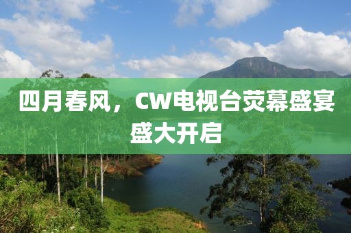 四月春风，CW电视台荧幕盛宴盛大开启