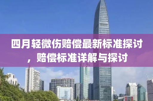 四月轻微伤赔偿最新标准探讨，赔偿标准详解与探讨