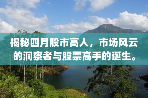 揭秘四月股市高人，市场风云的洞察者与股票高手的诞生。