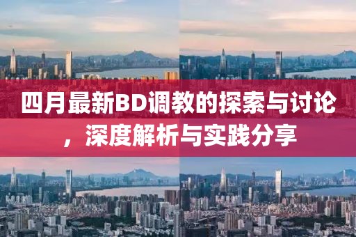 四月最新BD调教的探索与讨论，深度解析与实践分享