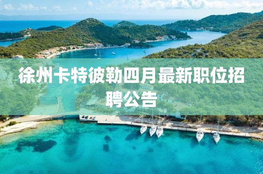 徐州卡特彼勒四月最新职位招聘公告