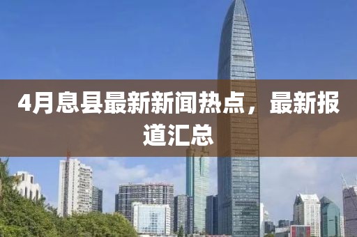 4月息县最新新闻热点，最新报道汇总