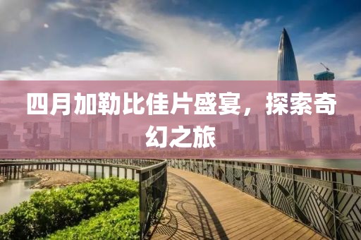 四月加勒比佳片盛宴，探索奇幻之旅