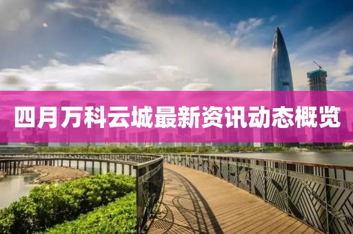 四月万科云城最新资讯动态概览