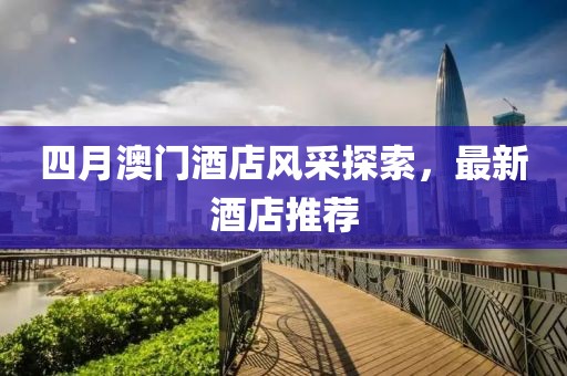 四月澳门酒店风采探索，最新酒店推荐