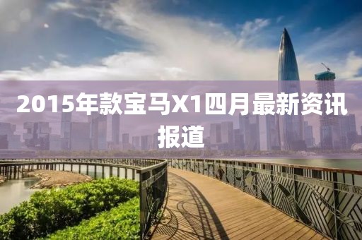 2015年款宝马X1四月最新资讯报道