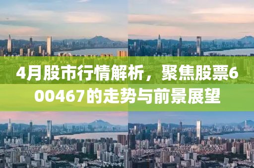 4月股市行情解析，聚焦股票600467的走势与前景展望