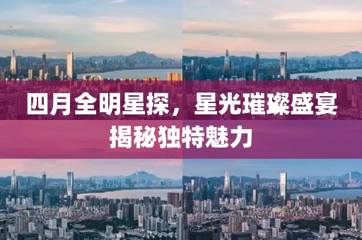 四月全明星探，星光璀璨盛宴揭秘独特魅力