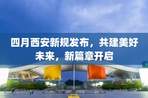 四月西安新规发布，共建美好未来，新篇章开启