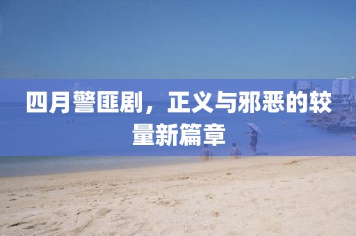 四月警匪剧，正义与邪恶的较量新篇章