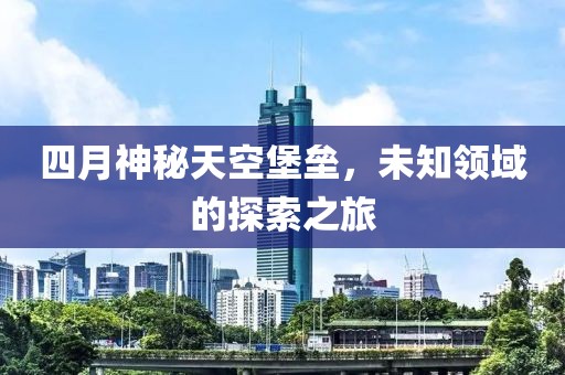 四月神秘天空堡垒，未知领域的探索之旅