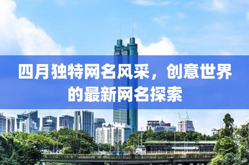 四月独特网名风采，创意世界的最新网名探索