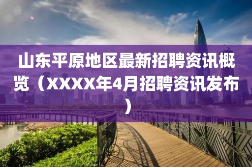 山东平原地区最新招聘资讯概览（XXXX年4月招聘资讯发布）