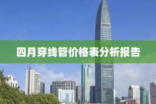 四月穿线管价格表分析报告