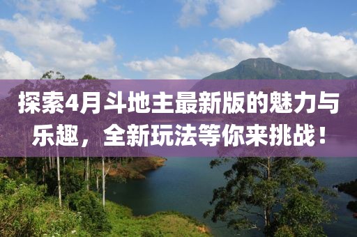 探索4月斗地主最新版的魅力与乐趣，全新玩法等你来挑战！