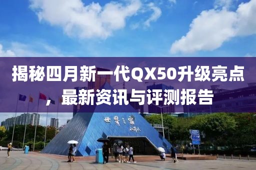 揭秘四月新一代QX50升级亮点，最新资讯与评测报告