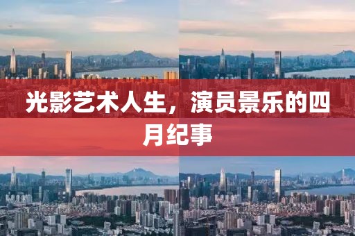 光影艺术人生，演员景乐的四月纪事