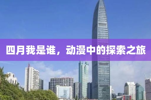 四月我是谁，动漫中的探索之旅