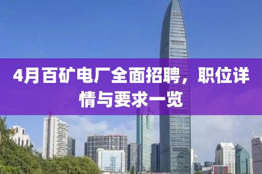 4月百矿电厂全面招聘，职位详情与要求一览