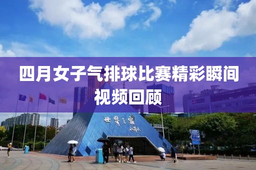 四月女子气排球比赛精彩瞬间视频回顾
