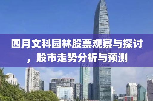 四月文科园林股票观察与探讨，股市走势分析与预测