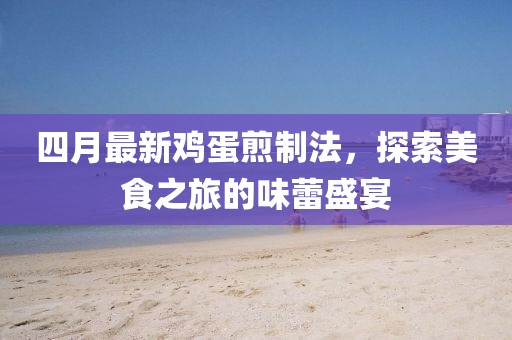 四月最新鸡蛋煎制法，探索美食之旅的味蕾盛宴