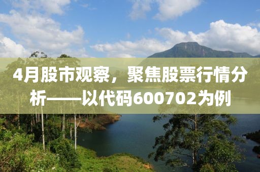 4月股市观察，聚焦股票行情分析——以代码600702为例