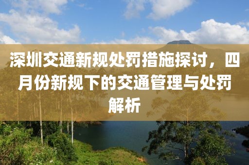 深圳交通新规处罚措施探讨，四月份新规下的交通管理与处罚解析