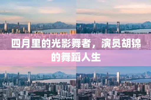 四月里的光影舞者，演员胡锦的舞蹈人生