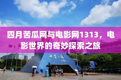 四月苦瓜网与电影网1313，电影世界的奇妙探索之旅