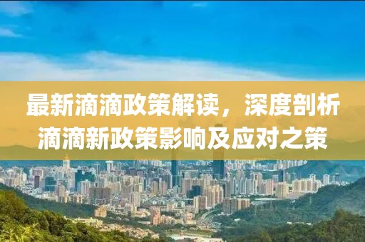 最新滴滴政策解读，深度剖析滴滴新政策影响及应对之策