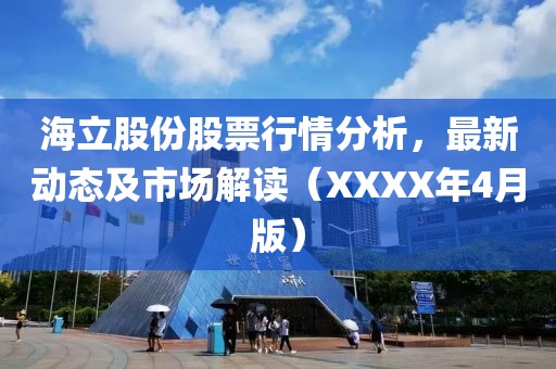 海立股份股票行情分析，最新动态及市场解读（XXXX年4月版）